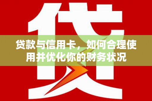 大内贷款与信用卡，如何合理使用并优化你的财务状况