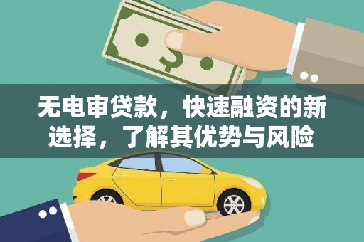 大内无电审贷款，快速融资的新选择，了解其优势与风险