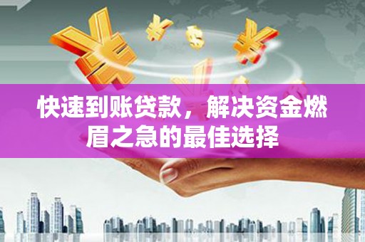 大内快速到账贷款，解决资金燃眉之急的最佳选择