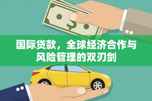 大内国际贷款，全球经济合作与风险管理的双刃剑