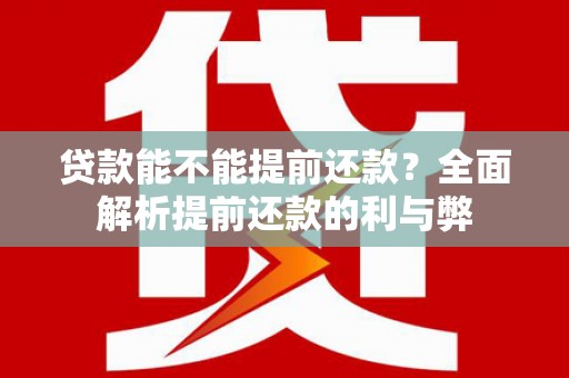 大内贷款能不能提前还款？全面解析提前还款的利与弊