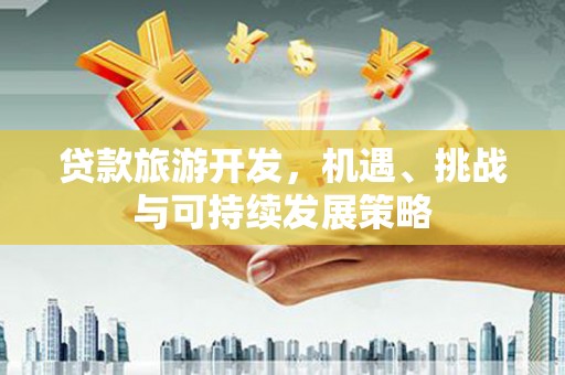 大内贷款旅游开发，机遇、挑战与可持续发展策略