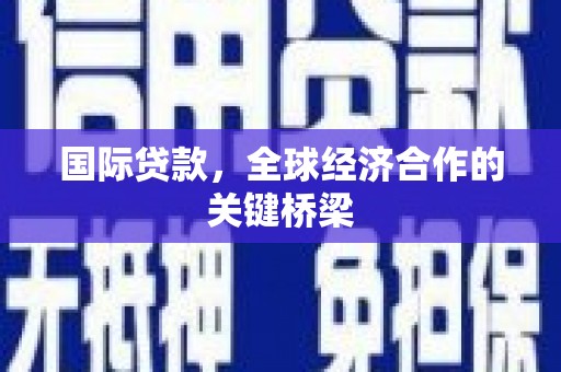 大内国际贷款，全球经济合作的关键桥梁