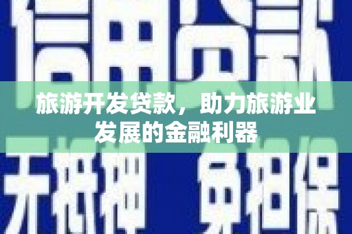 大内旅游开发贷款，助力旅游业发展的金融利器