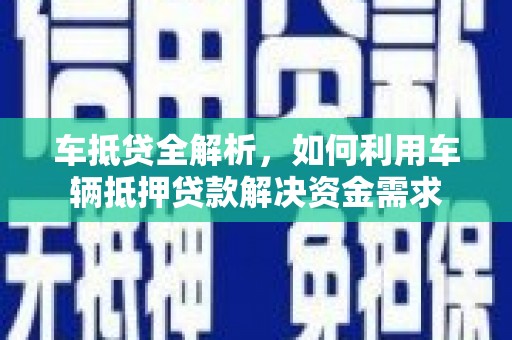 大内车抵贷全解析，如何利用车辆抵押贷款解决资金需求
