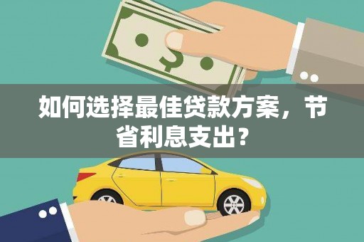 大内如何选择最佳贷款方案，节省利息支出？