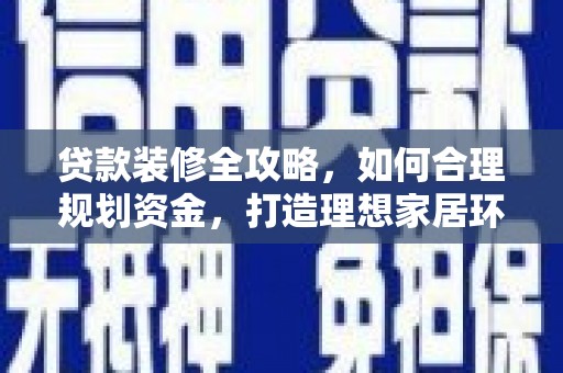 大内贷款装修全攻略，如何合理规划资金，打造理想家居环境