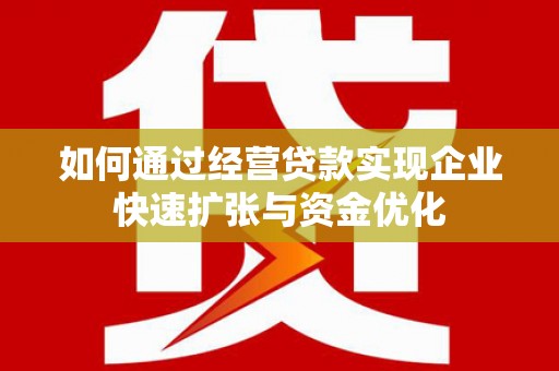 大内如何通过经营贷款实现企业快速扩张与资金优化