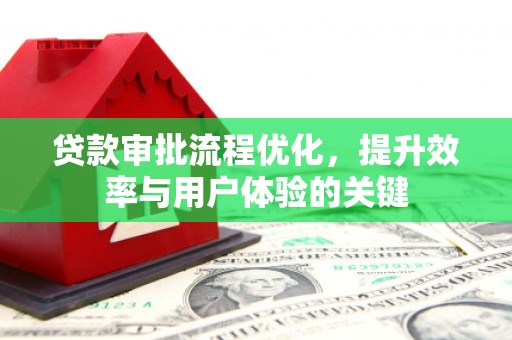 大内贷款审批流程优化，提升效率与用户体验的关键