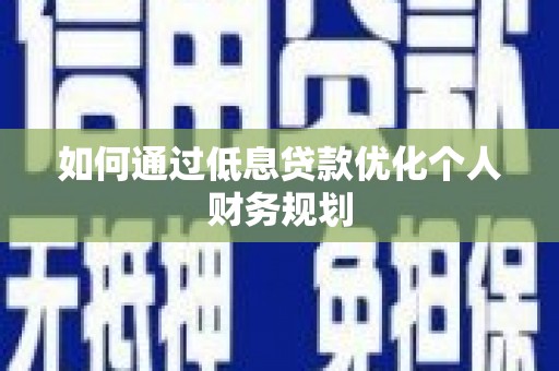 大内如何通过低息贷款优化个人财务规划