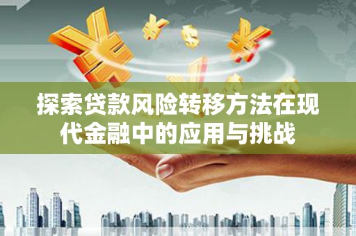 大内探索贷款风险转移方法在现代金融中的应用与挑战