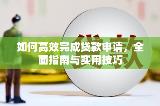 大内如何高效完成贷款申请，全面指南与实用技巧
