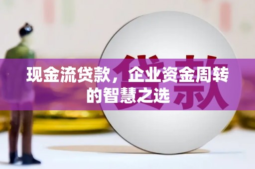 大内现金流贷款，企业资金周转的智慧之选