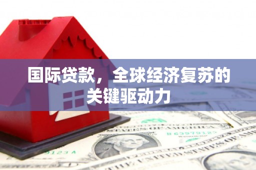 大内国际贷款，全球经济复苏的关键驱动力