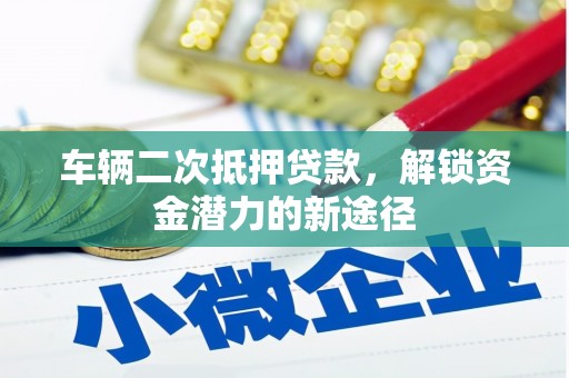 大内车辆二次抵押贷款，解锁资金潜力的新途径