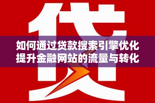 大内如何通过贷款搜索引擎优化提升金融网站的流量与转化率