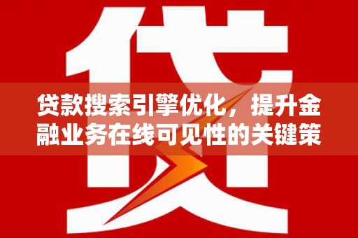 大内贷款搜索引擎优化，提升金融业务在线可见性的关键策略