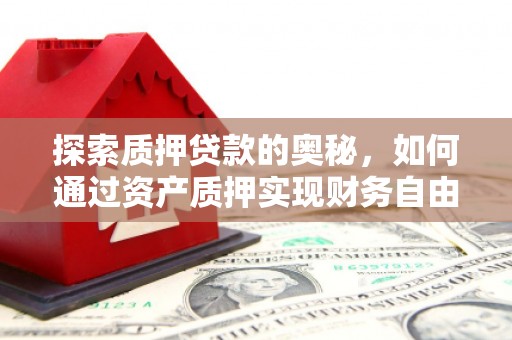 大内探索质押贷款的奥秘，如何通过资产质押实现财务自由