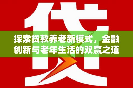 大内探索贷款养老新模式，金融创新与老年生活的双赢之道