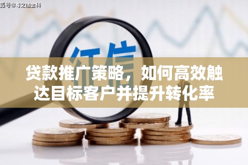 大内贷款推广策略，如何高效触达目标客户并提升转化率