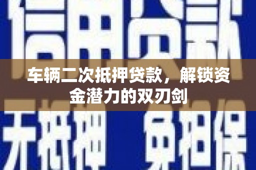 大内车辆二次抵押贷款，解锁资金潜力的双刃剑
