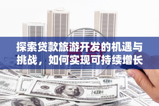 大内探索贷款旅游开发的机遇与挑战，如何实现可持续增长