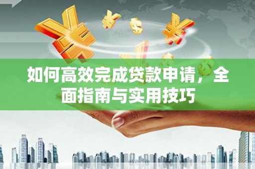 大内如何高效完成贷款申请，全面指南与实用技巧