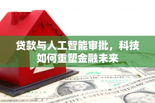 大内贷款与人工智能审批，科技如何重塑金融未来