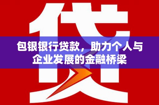 大内包银银行贷款，助力个人与企业发展的金融桥梁