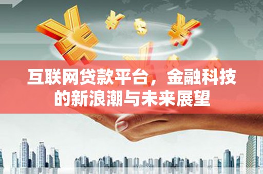 大内互联网贷款平台，金融科技的新浪潮与未来展望