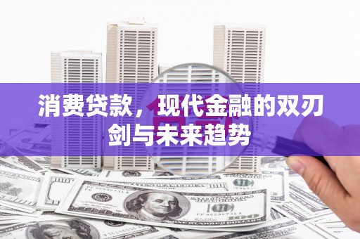 大内消费贷款，现代金融的双刃剑与未来趋势