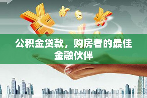 大内公积金贷款，购房者的最佳金融伙伴