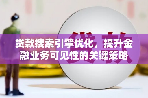 大内贷款搜索引擎优化，提升金融业务可见性的关键策略