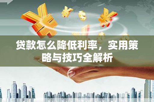大内贷款怎么降低利率，实用策略与技巧全解析