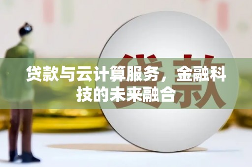 大内贷款与云计算服务，金融科技的未来融合
