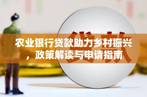 大内农业银行贷款助力乡村振兴，政策解读与申请指南