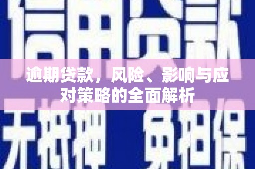 大内逾期贷款，风险、影响与应对策略的全面解析