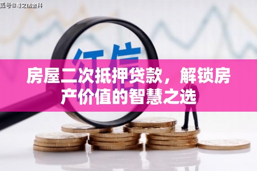 大内房屋二次抵押贷款，解锁房产价值的智慧之选