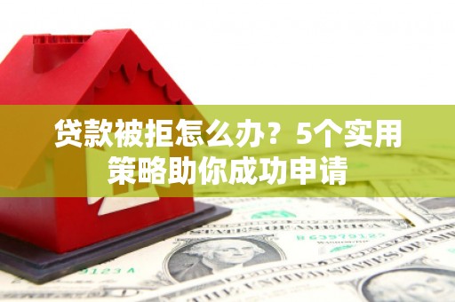 大内贷款被拒怎么办？5个实用策略助你成功申请