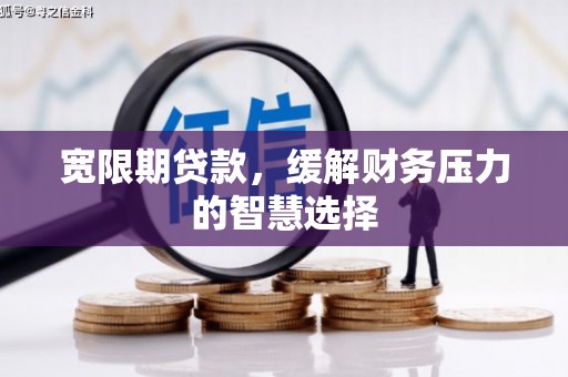 大内宽限期贷款，缓解财务压力的智慧选择