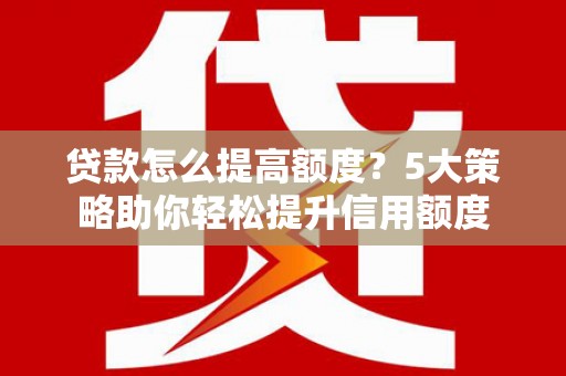 大内贷款怎么提高额度？5大策略助你轻松提升信用额度