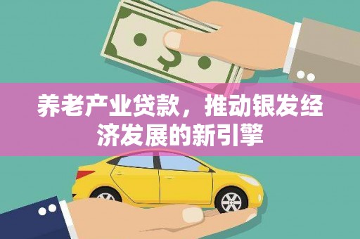 大内养老产业贷款，推动银发经济发展的新引擎