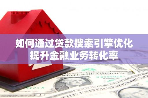 大内如何通过贷款搜索引擎优化提升金融业务转化率