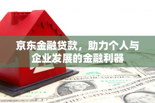 大内京东金融贷款，助力个人与企业发展的金融利器