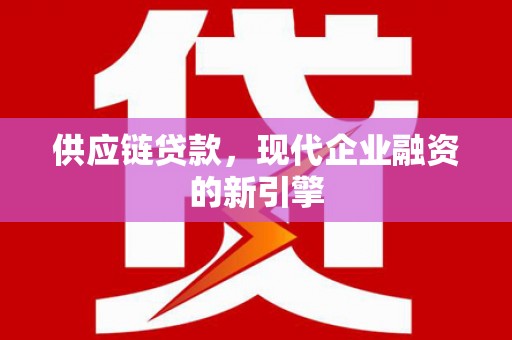大内供应链贷款，现代企业融资的新引擎