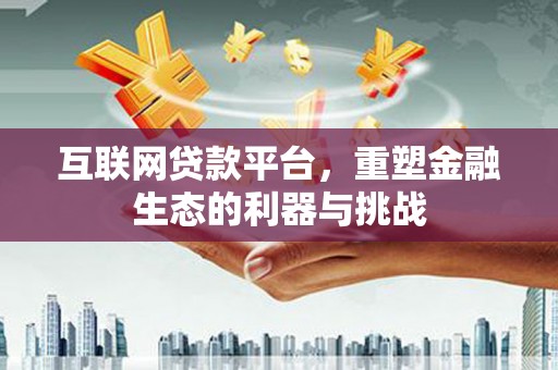 大内互联网贷款平台，重塑金融生态的利器与挑战