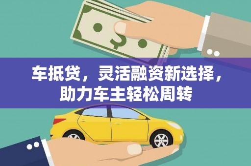 大内车抵贷，灵活融资新选择，助力车主轻松周转