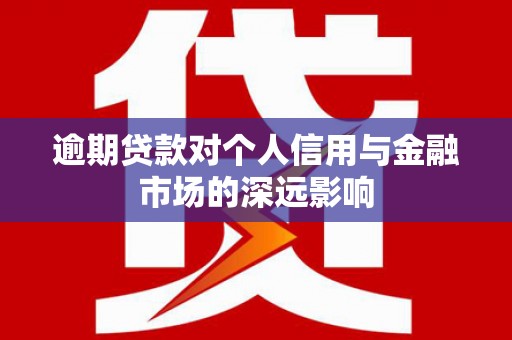 大内逾期贷款对个人信用与金融市场的深远影响