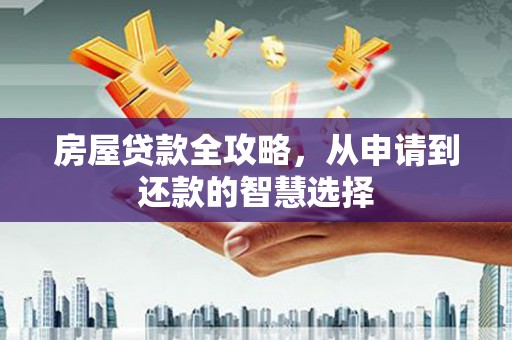 大内房屋贷款全攻略，从申请到还款的智慧选择