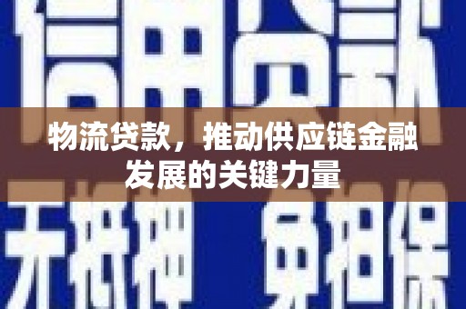大内物流贷款，推动供应链金融发展的关键力量